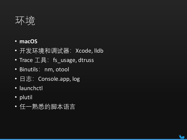 环境
• macOS
• 开发环境和调试器：Xcode, lldb
• Trace 工具：fs_usage, dtruss
• Binutils：nm, otool
• 日志：Console.app, log
• launchctl
• plutil
• 任一熟悉的脚本语言
