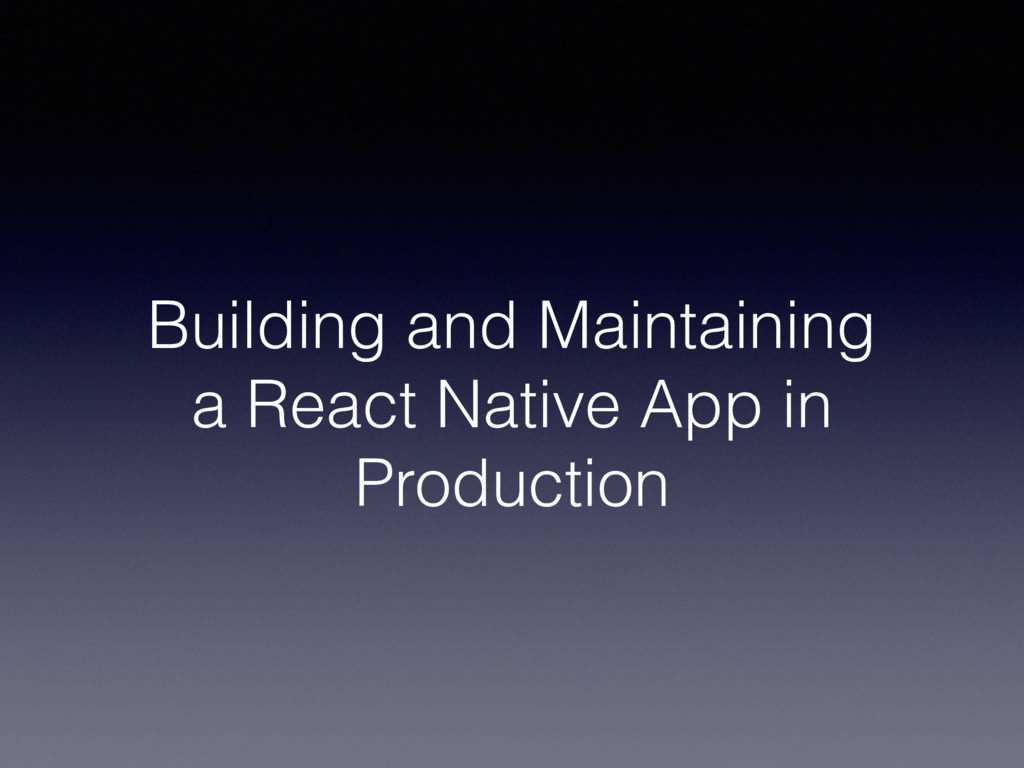 Building and Maintaining a React Native App in Production - Speaker Deck
