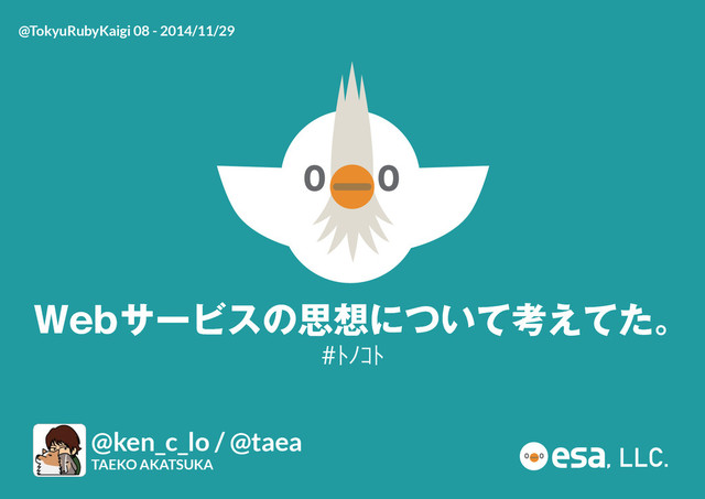 Webサービスの思想について考えてた。
#ﾄﾉｺﾄ
@ken_c_lo / @taea
TAEKO AKATSUKA
, LLC.
@TokyuRubyKaigi 08 - 2014/11/29
