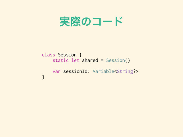 ࣮ࡍͷίʔυ
class Session {
static let shared = Session()
var sessionId: Variable
}
