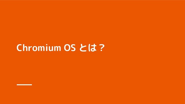 Chromium OS とは？
