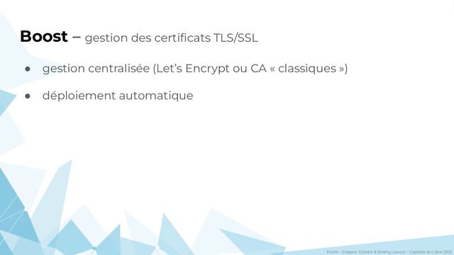 Evolix – Grégory Colpart & Jérémy Lecour – Capitole du Libre 2022
Boost – gestion des certiﬁcats TLS/SSL
● gestion centralisée (Let’s Encrypt ou CA « classiques »)
● déploiement automatique
