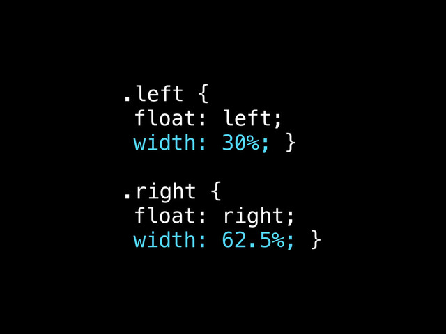 .left {
float: left;
width: 30%; }
.right {
float: right;
width: 62.5%; }
