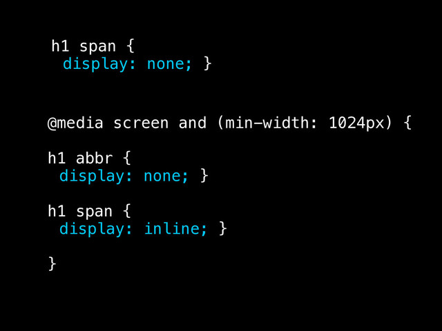 h1 span {
display: none; }
@media screen and (min-width: 1024px) {
h1 abbr {
display: none; }
h1 span {
display: inline; }
}

