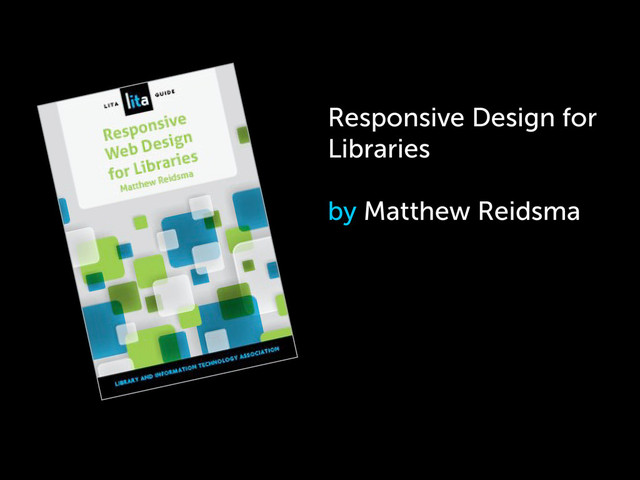 Responsive Design for
Libraries
by Matthew Reidsma
