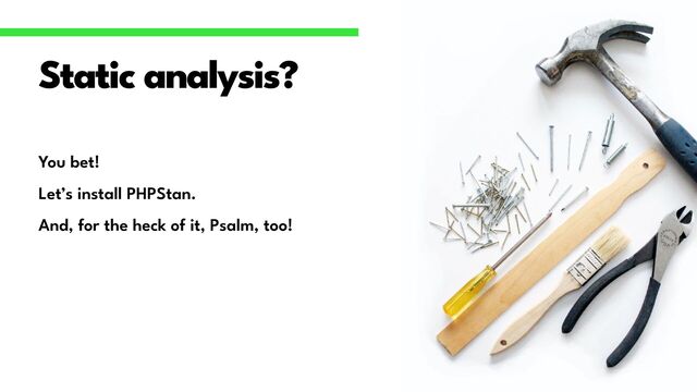 You bet!


Let’s install PHPStan.


And, for the heck of it, Psalm, too!
Static analysis?
