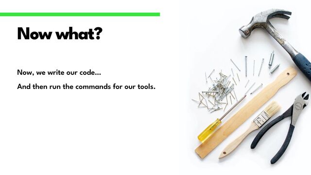Now, we write our code…


And then run the commands for our tools.
Now what?
