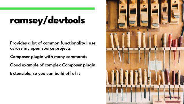 Provides a lot of common functionality I use
across my open source projects


Composer plugin with many commands


Good example of complex Composer plugin


Extensible, so you can build o
ff
of it
ramsey/devtools
