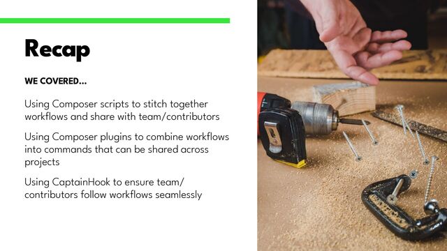 Using Composer scripts to stitch together
work
fl
ows and share with team/contributors


Using Composer plugins to combine work
fl
ows
into commands that can be shared across
projects


Using CaptainHook to ensure team/
contributors follow work
fl
ows seamlessly
Recap
WE COVERED…

