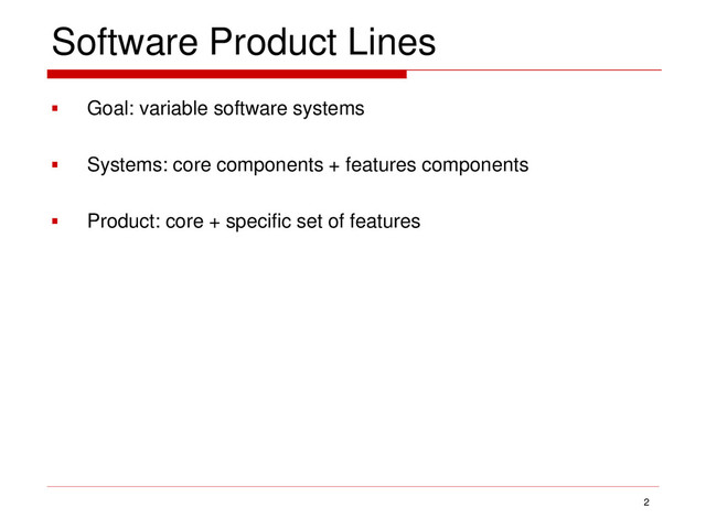 Software Product Lines
 Goal: variable software systems
 Systems: core components + features components
 Product: core + specific set of features
2
