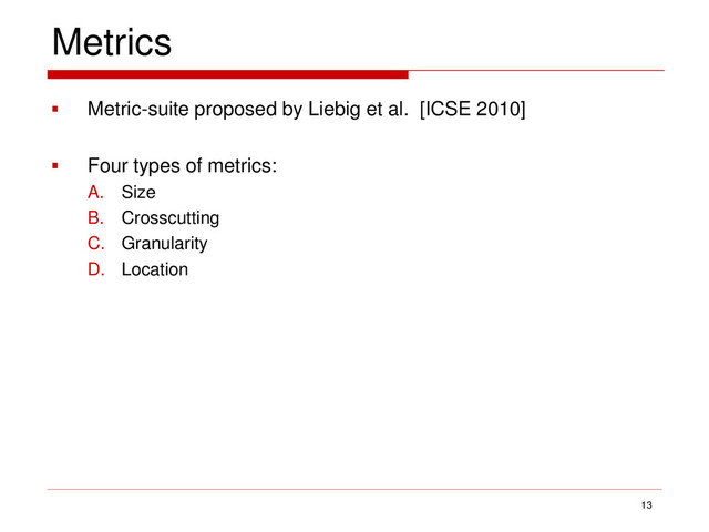 Metrics
 Metric-suite proposed by Liebig et al. [ICSE 2010]
 Four types of metrics:
A. Size
B. Crosscutting
C. Granularity
D. Location
13
