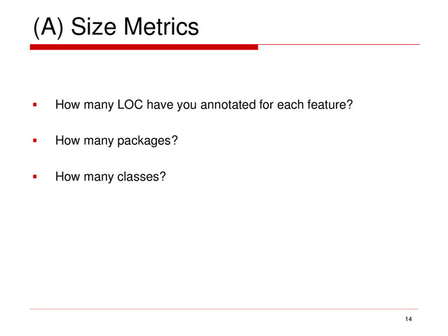 (A) Size Metrics
 How many LOC have you annotated for each feature?
 How many packages?
 How many classes?
14
