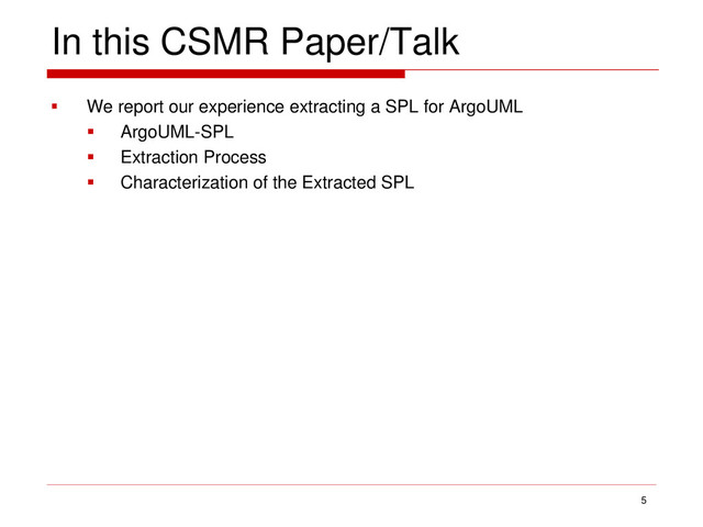 In this CSMR Paper/Talk
 We report our experience extracting a SPL for ArgoUML
 ArgoUML-SPL
 Extraction Process
 Characterization of the Extracted SPL
5
