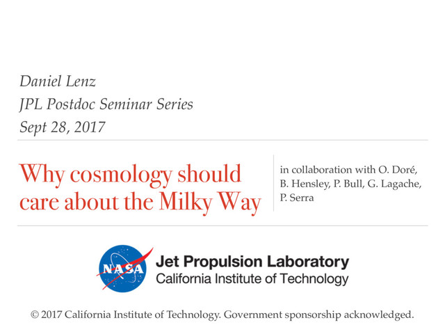 Why cosmology should
care about the Milky Way
in collaboration with O. Doré,
B. Hensley, P. Bull, G. Lagache,
P. Serra
Daniel Lenz
JPL Postdoc Seminar Series
Sept 28, 2017
© 2017 California Institute of Technology. Government sponsorship acknowledged.
