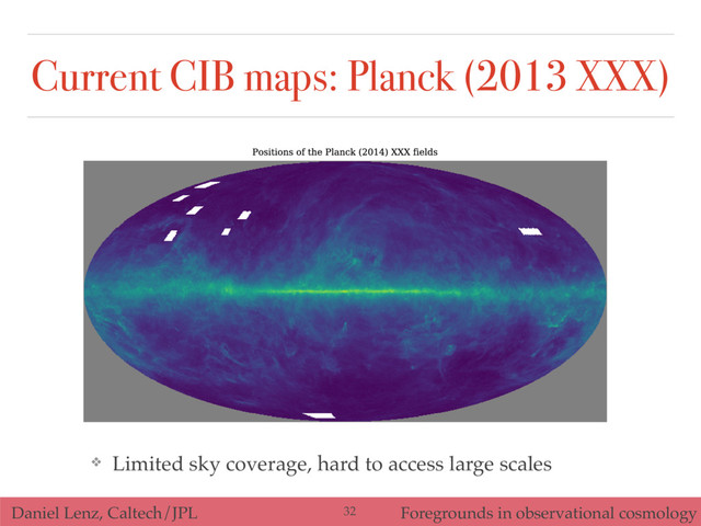 Daniel Lenz, Caltech/JPL Foregrounds in observational cosmology
Current CIB maps: Planck (2013 XXX)
❖ Limited sky coverage, hard to access large scales
32
