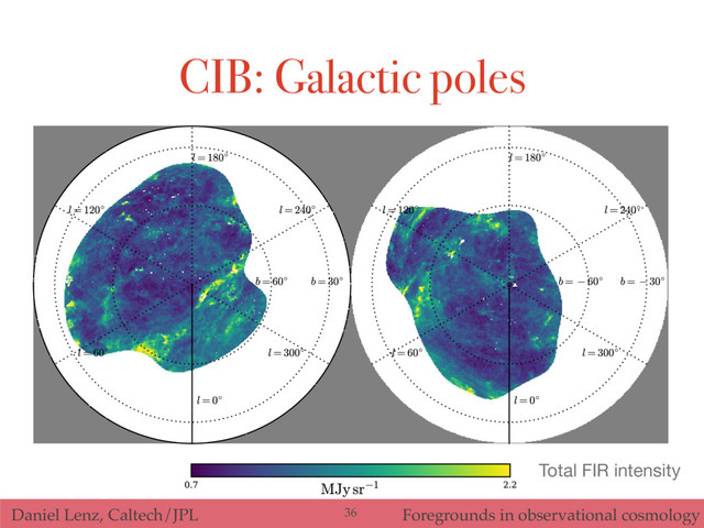 Daniel Lenz, Caltech/JPL Foregrounds in observational cosmology
CIB: Galactic poles
Total FIR intensity
36
