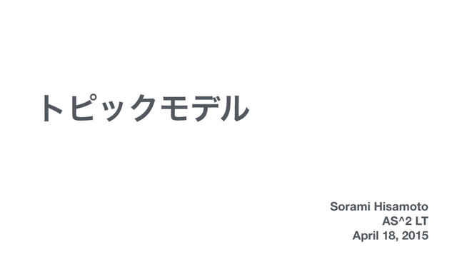 τϐοΫϞσϧ
Sorami Hisamoto
AS^2 LT
April 18, 2015
