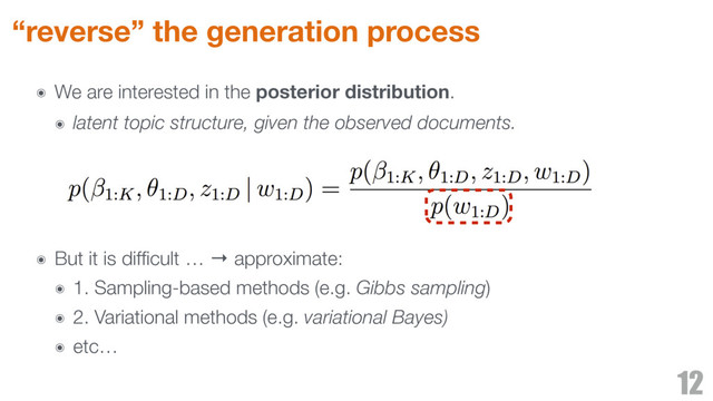 “reverse” the generation process
๏ We are interested in the posterior distribution.
๏ latent topic structure, given the observed documents.
๏ But it is difﬁcult … → approximate:
๏ 1. Sampling-based methods (e.g. Gibbs sampling)
๏ 2. Variational methods (e.g. variational Bayes)
๏ etc…
12
