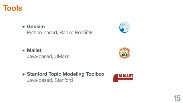 ๏ Gensim 
Python-based, Radim Řehůřek 
๏ Mallet 
Java-based, UMass 
๏ Stanford Topic Modeling Toolbox 
Java-based, Stanford 
15
Tools
