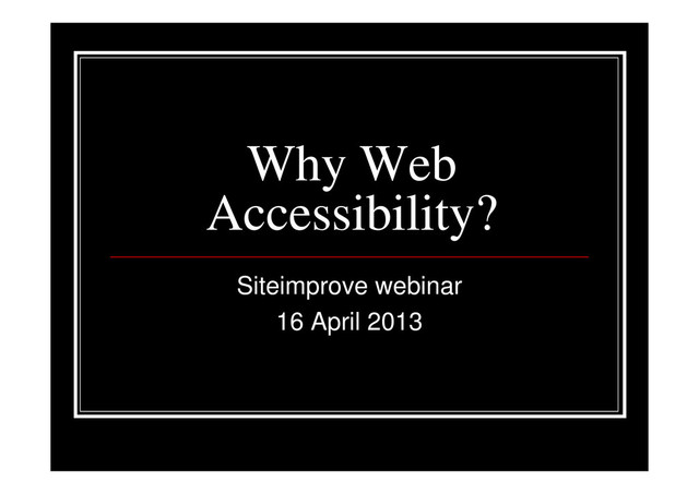 Why Web
Accessibility?
Siteimprove webinar
16 April 2013
