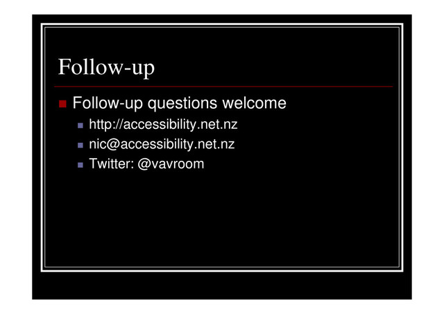 Follow-up
Follow-up questions welcome
http://accessibility.net.nz
nic@accessibility.net.nz
Twitter: @vavroom
