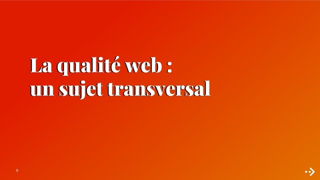 9
La qualité web :
un sujet transversal
