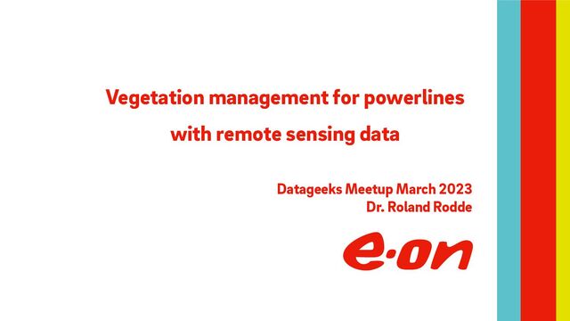 Vegetation management for powerlines
with remote sensing data
Datageeks Meetup March 2023
Dr. Roland Rodde
