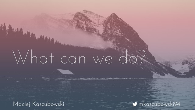 mkaszubowski94
Maciej Kaszubowski
What can we do?
