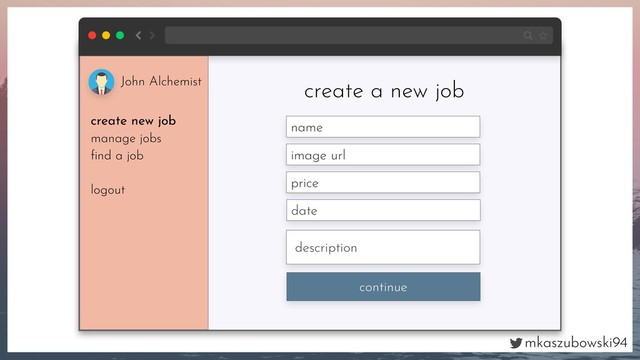 mkaszubowski94
create a new job
name
image url
price
continue
John Alchemist
create new job
manage jobs
ﬁnd a job
logout
description
date
