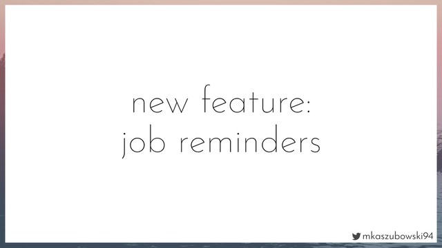 mkaszubowski94
new feature:
job reminders
