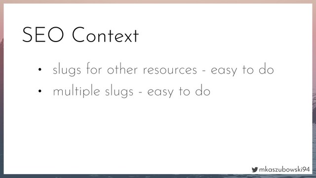 mkaszubowski94
SEO Context
• slugs for other resources - easy to do
• multiple slugs - easy to do
