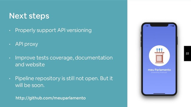 22
• Properly support API versioning
• API proxy 
• Improve tests coverage, documentation
and website 
• Pipeline repository is still not open. But it
will be soon.
Next steps
http://github.com/meuparlamento

