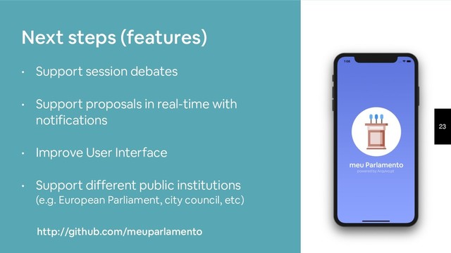 23
• Support session debates
• Support proposals in real-time with
notifications
• Improve User Interface
• Support different public institutions  
(e.g. European Parliament, city council, etc)
Next steps (features)
http://github.com/meuparlamento
