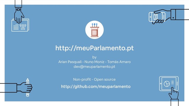 http://meuParlamento.pt
by
Arian Pasquali - Nuno Moniz - Tomás Amaro 
dev@meuparlamento.pt
http://github.com/meuparlamento
Non-profit - Open source
