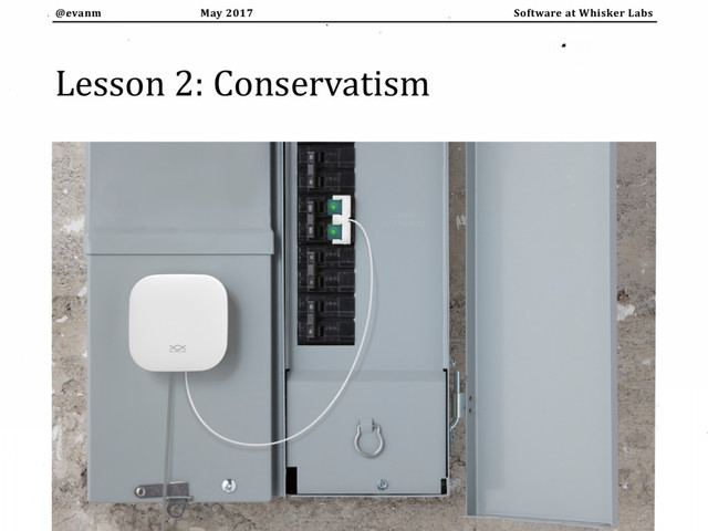 May 2017
@evanm Software at Whisker Labs
Lesson 2: Conservatism
