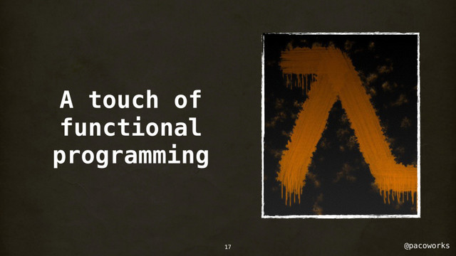 @pacoworks
A touch of
functional
programming
17
