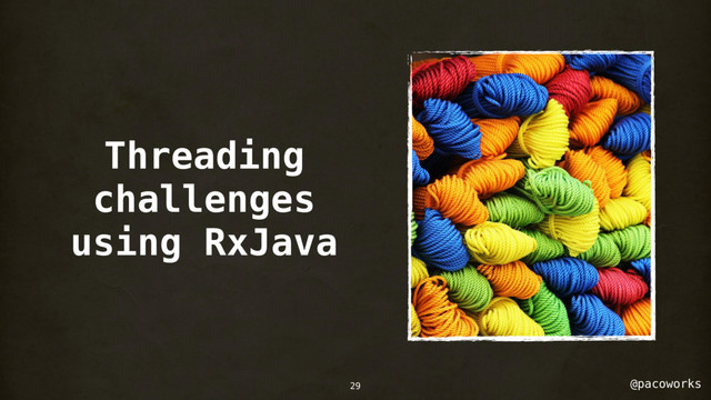 @pacoworks
Threading
challenges
using RxJava
29
