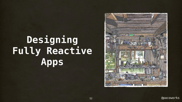 @pacoworks
Designing
Fully Reactive
Apps
52

