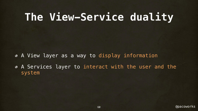 @pacoworks
The View-Service duality
A View layer as a way to display information
A Services layer to interact with the user and the
system
60
