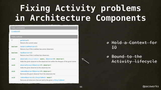 @pacoworks
Fixing Activity problems
in Architecture Components
66
Hold a Context for
IO
Bound to the
Activity lifecycle
<———
