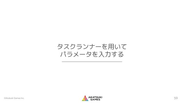 ©Akatsuki Games Inc. 59
タスクランナーを用いて
パラメータを入力する
