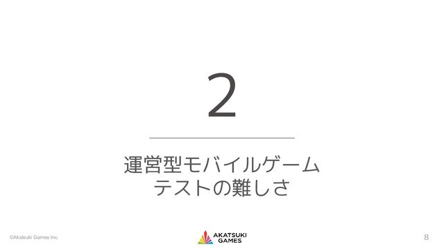 ©Akatsuki Games Inc.
運営型モバイルゲーム
テストの難しさ
2
8
