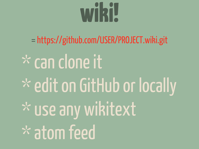 wiki!
* can clone it
* edit on GitHub or locally
* use any wikitext
* atom feed
= https://github.com/USER/PROJECT.wiki.git

