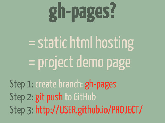 gh-pages?
= static html hosting
= project demo page
Step 1: create branch: gh-pages
Step 2: git push to GitHub
Step 3: http://USER.github.io/PROJECT/
