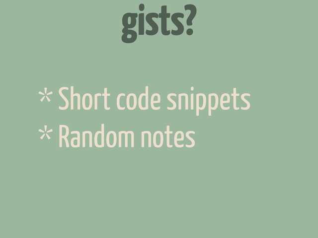 gists?
* Short code snippets
* Random notes
