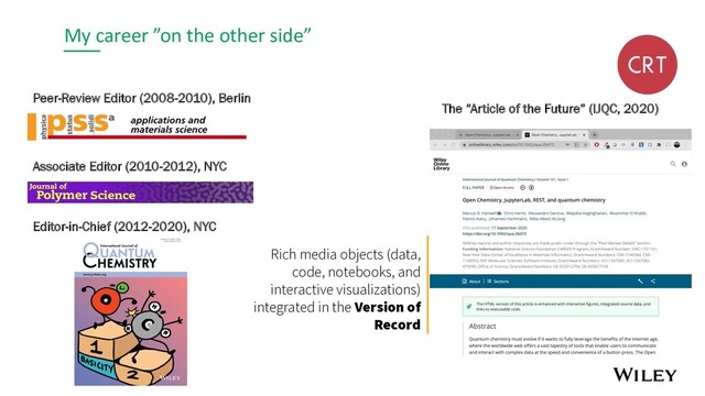 My career ”on the other side”
Peer-Review Editor (2008-2010), Berlin
Associate Editor (2010-2012), NYC
Editor-in-Chief (2012-2020), NYC
Rich media objects (data,
code, notebooks, and
interactive visualizations)
integrated in the Version of
Record
The “Article of the Future” (IJQC, 2020)
