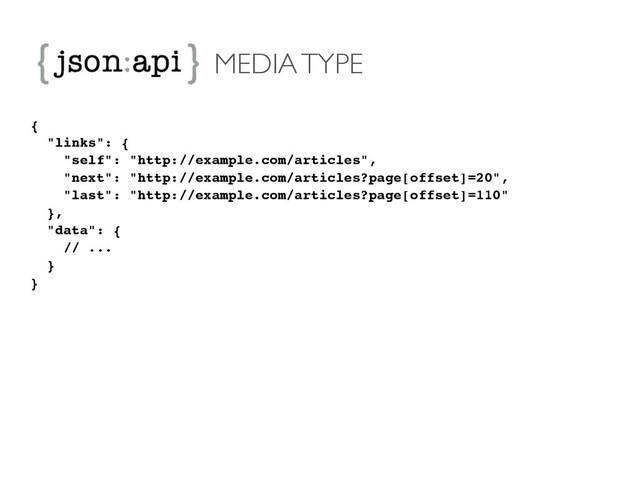 MEDIA TYPE
{!
"links": {!
"self": "http://example.com/articles",!
"next": "http://example.com/articles?page[offset]=20",!
"last": "http://example.com/articles?page[offset]=110"!
},!
"data": {!
// ...!
}!
}!
