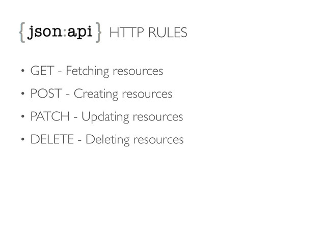 HTTP RULES
• GET - Fetching resources	

• POST - Creating resources	

• PATCH - Updating resources	

• DELETE - Deleting resources
