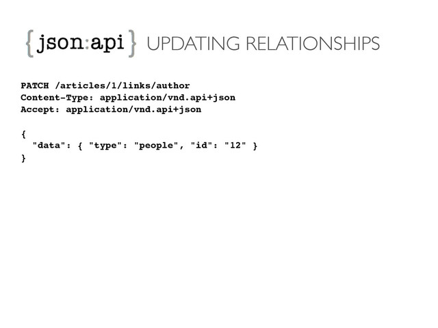 UPDATING RELATIONSHIPS
PATCH /articles/1/links/author!
Content-Type: application/vnd.api+json!
Accept: application/vnd.api+json!
!
{!
"data": { "type": "people", "id": "12" }!
}
