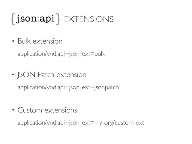 EXTENSIONS
• Bulk extension 
application/vnd.api+json; ext=bulk 
• JSON Patch extension 
application/vnd.api+json; ext=jsonpatch	

!
• Custom extensions 
application/vnd.api+json; ext=my-org/custom-ext	


